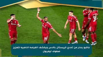 جاكبو يحذر من تحدي كريستال بالاس ويكشف الفرصة الذهبية لتعزيز صفوف ليفربول